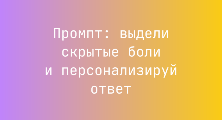 Промпт: выдели скрытые боли и персонализируй ответ