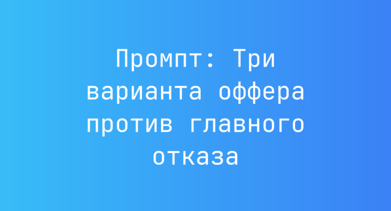 Промпт: Три варианта оффера против главного отказа