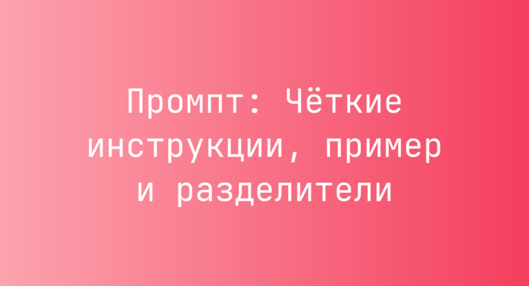 Промпт: Чёткие инструкции, пример и разделители