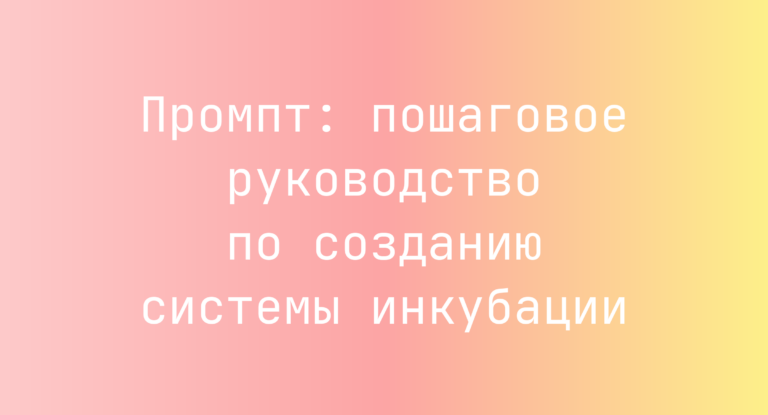 Промпт: пошаговое руководство по созданию системы инкубации