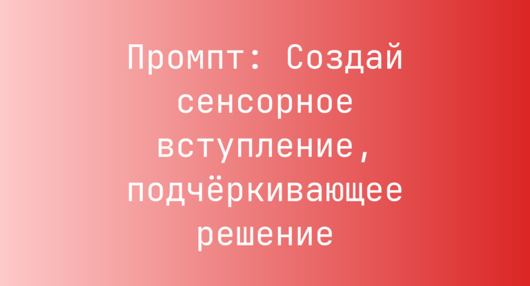Промпт: Создай сенсорное вступление, подчёркивающее решение