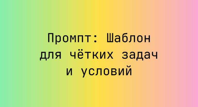 Промпт: Шаблон для чётких задач и условий