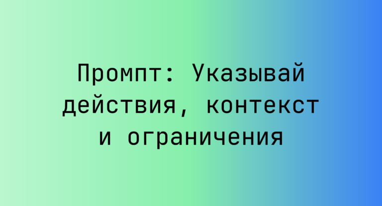 Промпт: Указывай действия, контекст и ограничения