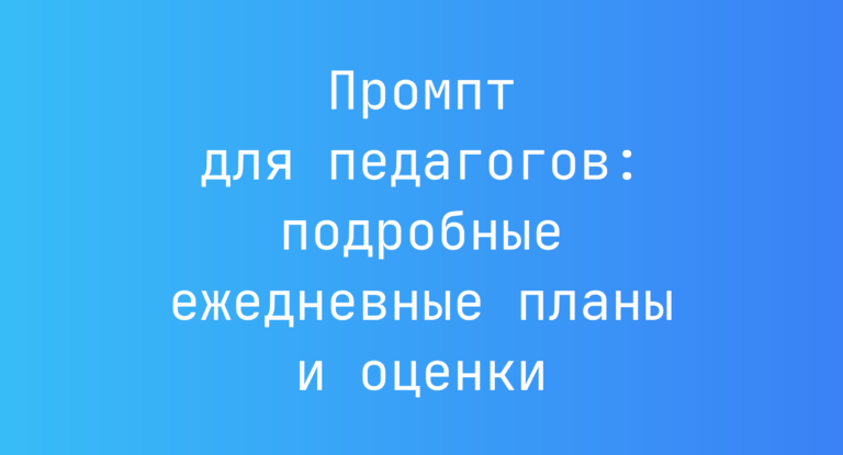 Промпт для педагогов: подробные ежедневные планы и оценки