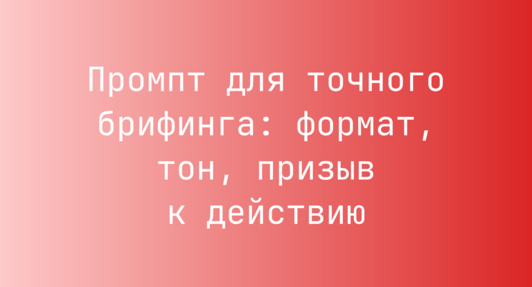 Промпт для точного брифинга: формат, тон, призыв к действию