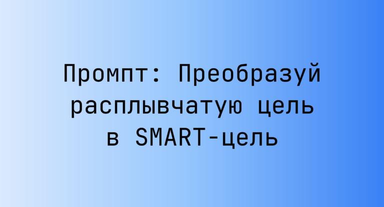 Промпт: Преобразуй расплывчатую цель в SMART-цель