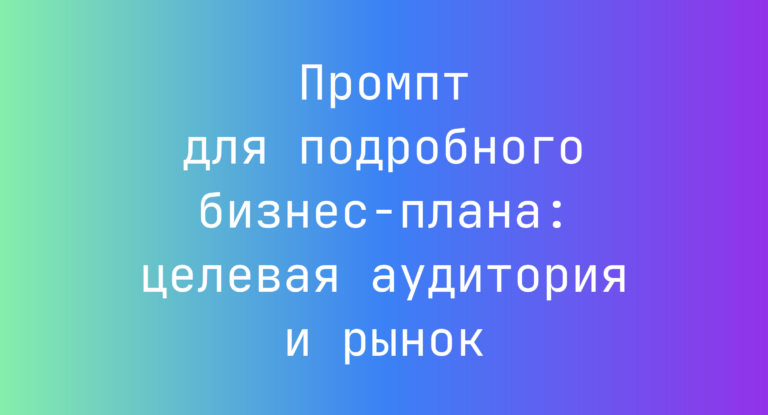 Промпт для подробного бизнес-плана: целевая аудитория и рынок