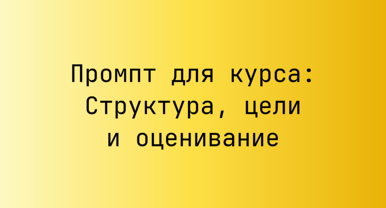 Промпт для курса: Структура, цели и оценивание