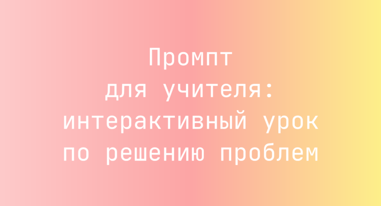 Промпт для учителя: интерактивный урок по решению проблем