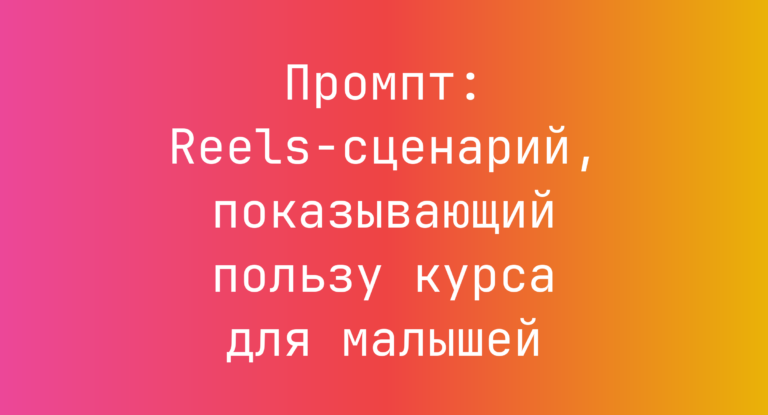 Промпт: Reels-сценарий, показывающий пользу курса для малышей
