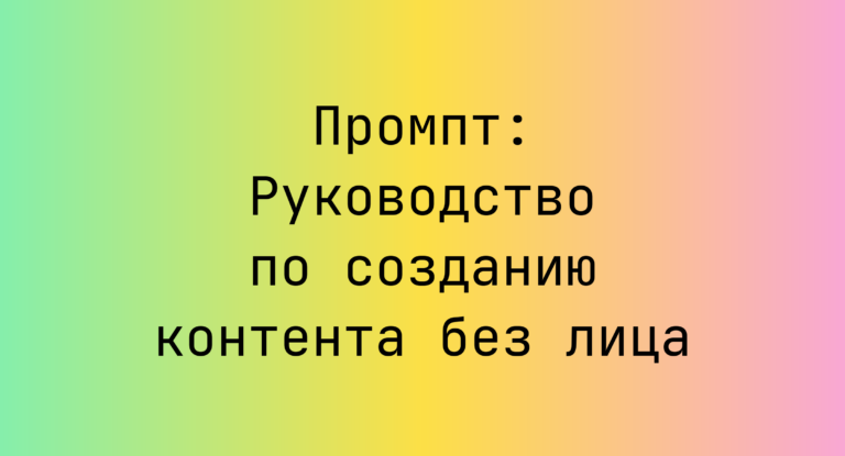 Промпт: Руководство по созданию контента без лица