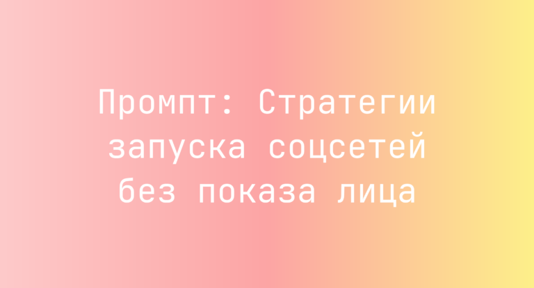 Промпт: Стратегии запуска соцсетей без показа лица