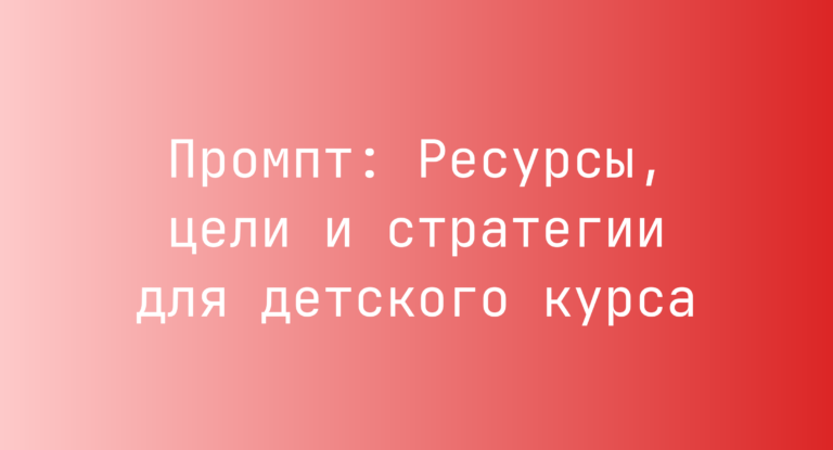 Промпт: Ресурсы, цели и стратегии для детского курса