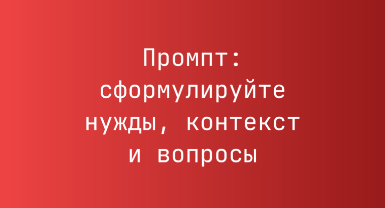 Промпт: сформулируйте нужды, контекст и вопросы