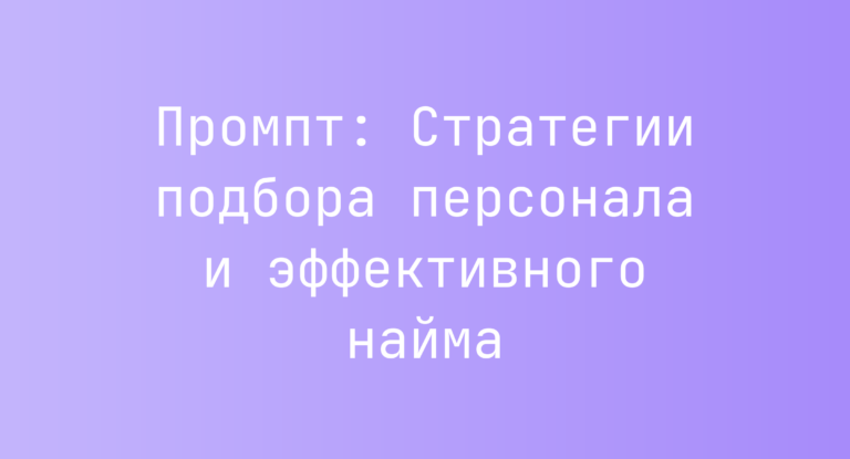 Промпт: Стратегии подбора персонала и эффективного найма