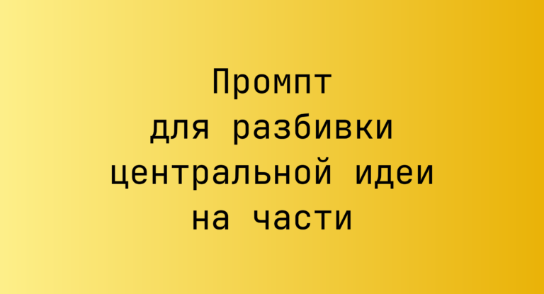 Промпт для разбивки центральной идеи на части