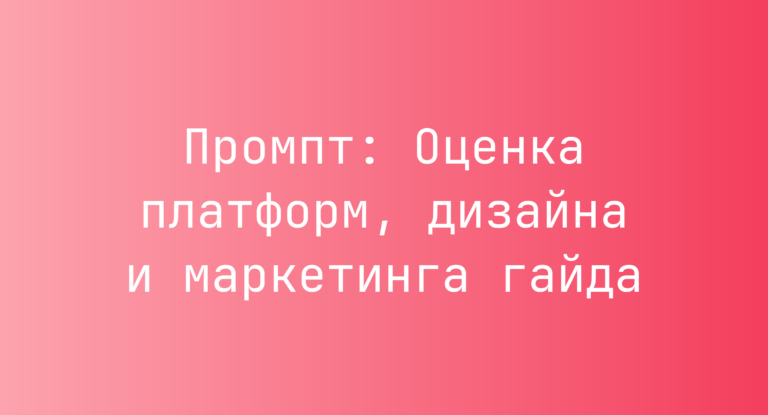 Промпт: Оценка платформ, дизайна и маркетинга гайда