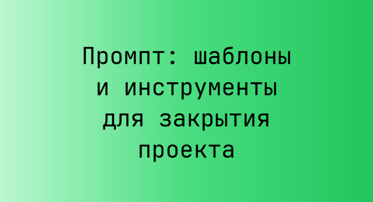 Промпт: шаблоны и инструменты для закрытия проекта