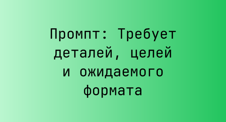 Промпт: Требует деталей, целей и ожидаемого формата
