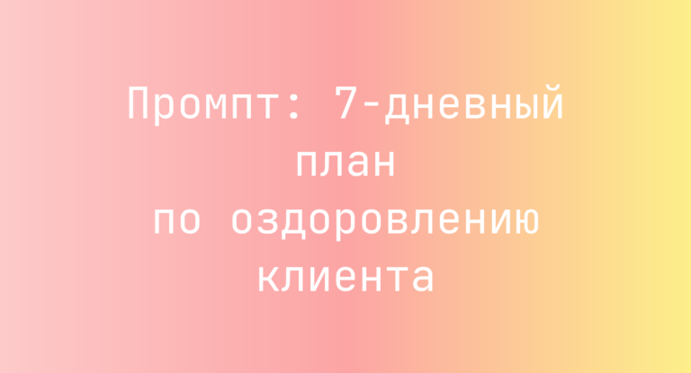 Промпт: 7-дневный план по оздоровлению клиента