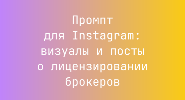 Промпт для Instagram: визуалы и посты о лицензировании брокеров