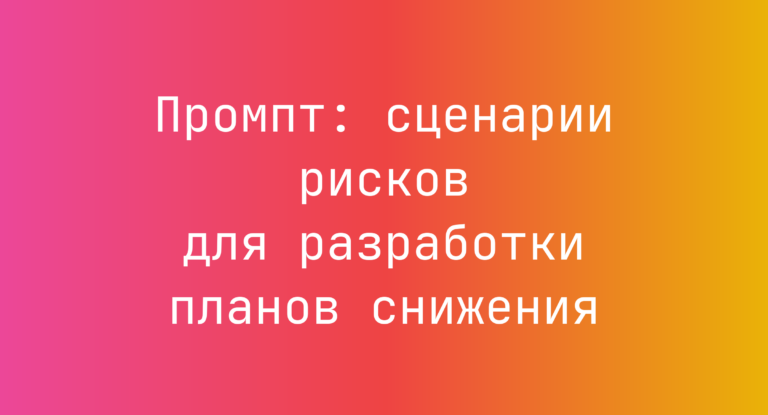Промпт: сценарии рисков для разработки планов снижения