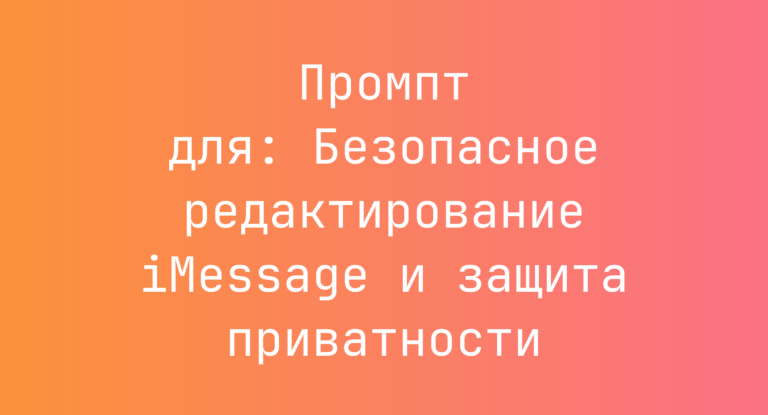 Промпт для: Безопасное редактирование iMessage и защита приватности