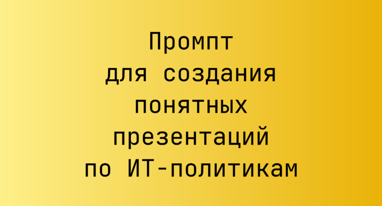 Промпт для создания понятных презентаций по ИТ‑политикам