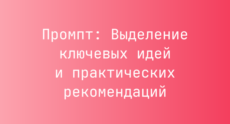 Промпт: Выделение ключевых идей и практических рекомендаций