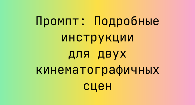 Промпт: Подробные инструкции для двух кинематографичных сцен