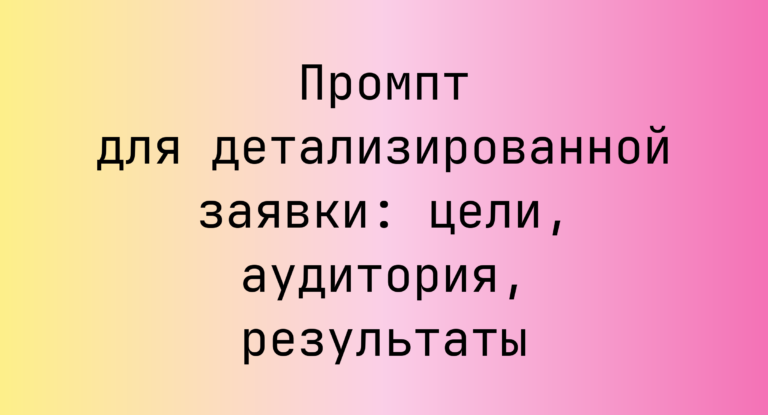 Промпт для детализированной заявки: цели, аудитория, результаты