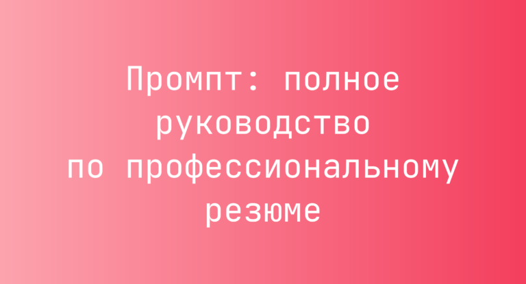 Промпт: полное руководство по профессиональному резюме
