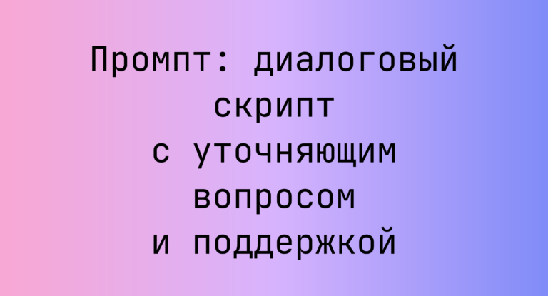 Промпт: диалоговый скрипт с уточняющим вопросом и поддержкой