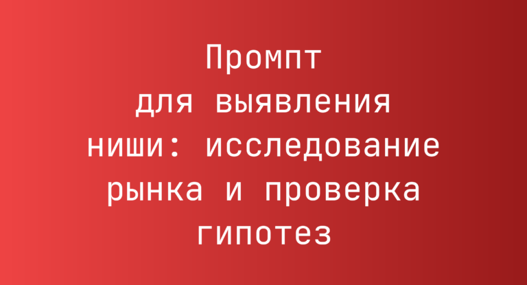 Промпт для выявления ниши: исследование рынка и проверка гипотез