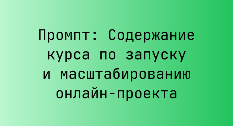 Промпт: Содержание курса по запуску и масштабированию онлайн‑проекта