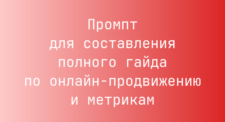 Промпт для составления полного гайда по онлайн-продвижению и метрикам