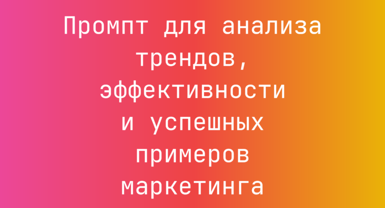 Промпт для анализа трендов, эффективности и успешных примеров маркетинга