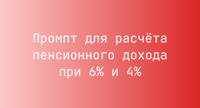 Промпт для расчёта пенсионного дохода при 6% и 4%