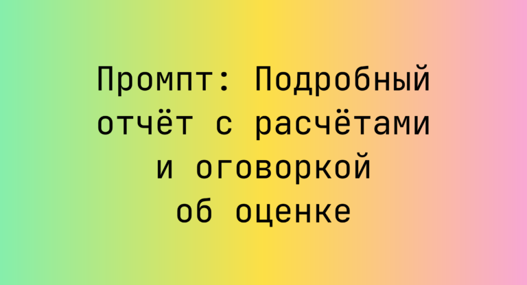 Промпт: Подробный отчёт с расчётами и оговоркой об оценке