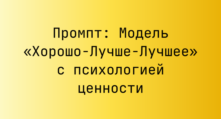 Промпт: Модель «Хорошо-Лучше-Лучшее» с психологией ценности