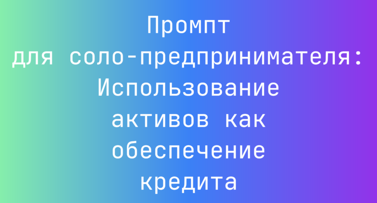 Промпт для соло-предпринимателя: Использование активов как обеспечение кредита