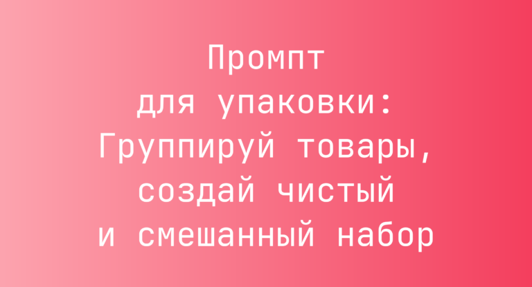 Промпт для упаковки: Группируй товары, создай чистый и смешанный набор