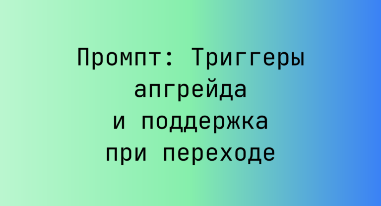 Промпт: Триггеры апгрейда и поддержка при переходе
