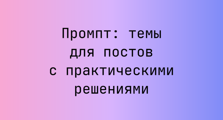Промпт: темы для постов с практическими решениями