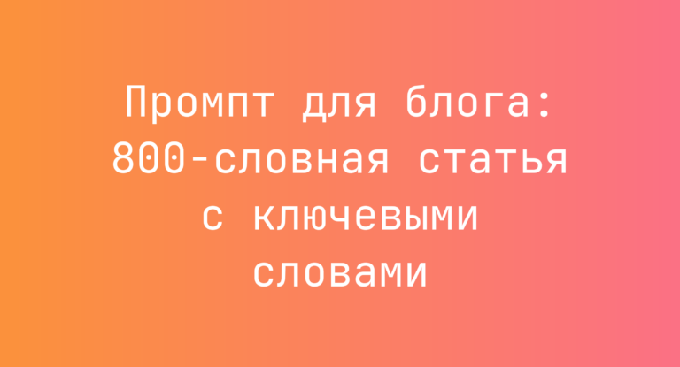 Промпт для блога: 800-словная статья с ключевыми словами