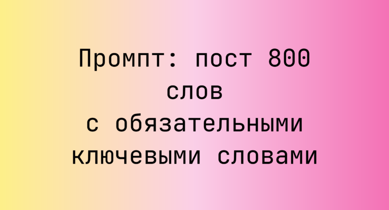 Промпт: пост 800 слов с обязательными ключевыми словами