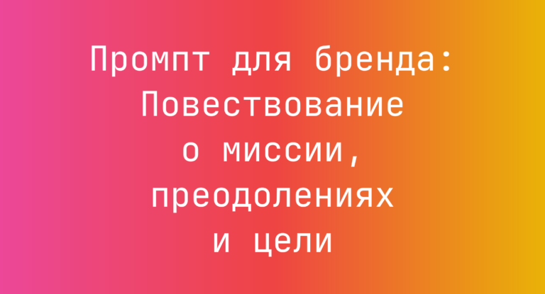Промпт для бренда: Повествование о миссии, преодолениях и цели