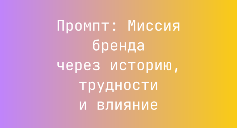 Промпт: Миссия бренда через историю, трудности и влияние