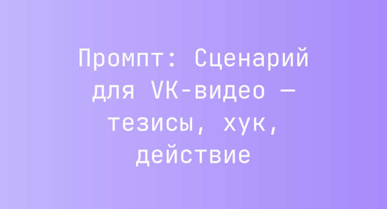 Промпт: Сценарий для VK-видео — тезисы, хук, действие