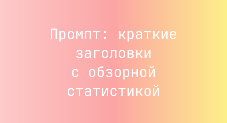 Промпт: краткие заголовки с обзорной статистикой